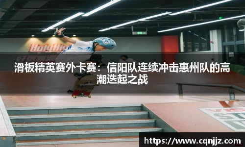 滑板精英赛外卡赛：信阳队连续冲击惠州队的高潮迭起之战