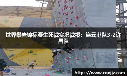 世界攀岩锦标赛生死战实况战报：连云港队3-2许昌队
