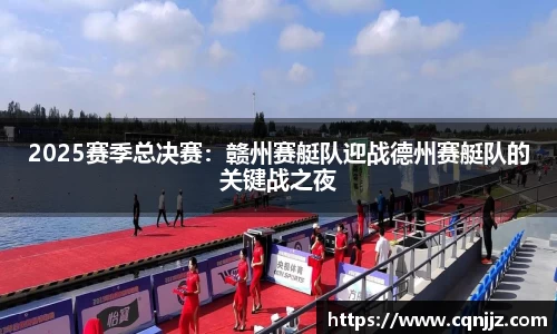 2025赛季总决赛：赣州赛艇队迎战德州赛艇队的关键战之夜