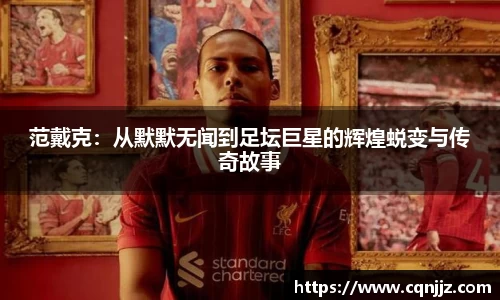 范戴克：从默默无闻到足坛巨星的辉煌蜕变与传奇故事
