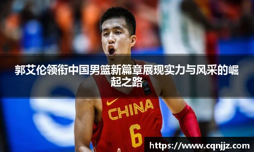 郭艾伦领衔中国男篮新篇章展现实力与风采的崛起之路